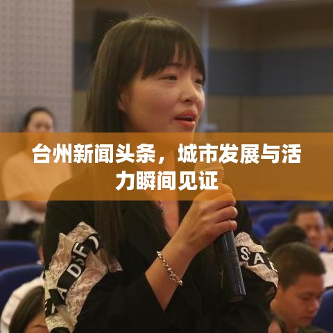 臺州新聞頭條，城市發(fā)展與活力瞬間見證