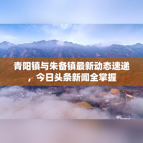 青陽(yáng)鎮(zhèn)與朱備鎮(zhèn)最新動(dòng)態(tài)速遞，今日頭條新聞全掌握