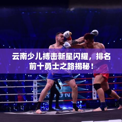 云南少兒搏擊新星閃耀，排名前十勇士之路揭秘！