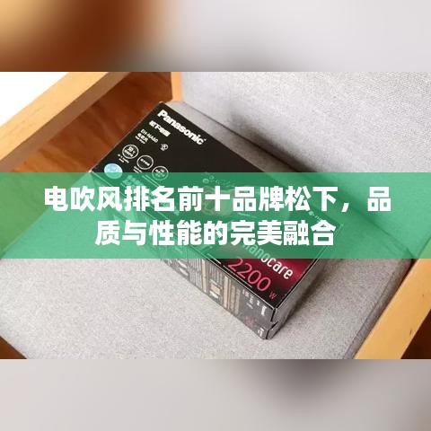 電吹風(fēng)排名前十品牌松下，品質(zhì)與性能的完美融合