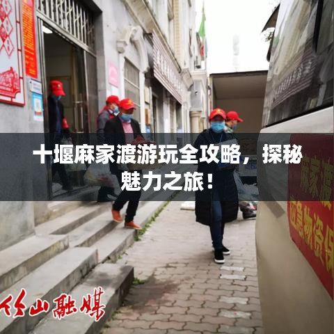十堰麻家渡游玩全攻略，探秘魅力之旅！