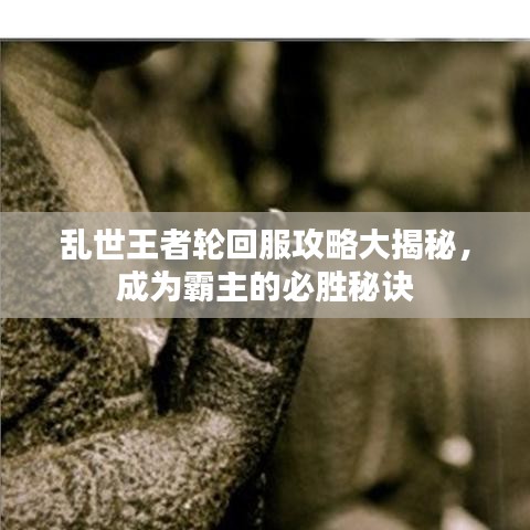 亂世王者輪回服攻略大揭秘，成為霸主的必勝秘訣