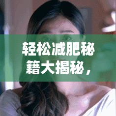 輕松減肥秘籍大揭秘，最新減肥攻略大全！