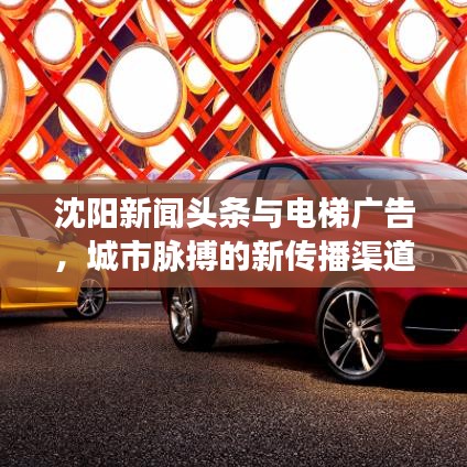 沈陽新聞頭條與電梯廣告，城市脈搏的新傳播渠道