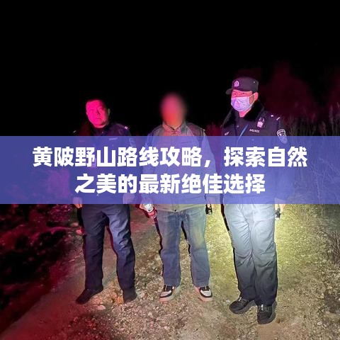 黃陂野山路線攻略，探索自然之美的最新絕佳選擇