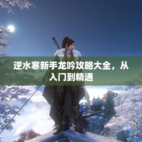 逆水寒新手龍吟攻略大全，從入門到精通