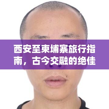 西安至柬埔寨旅行指南，古今交融的絕佳體驗(yàn)