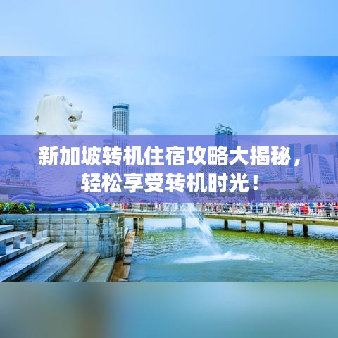 新加坡轉(zhuǎn)機(jī)住宿攻略大揭秘，輕松享受轉(zhuǎn)機(jī)時(shí)光！