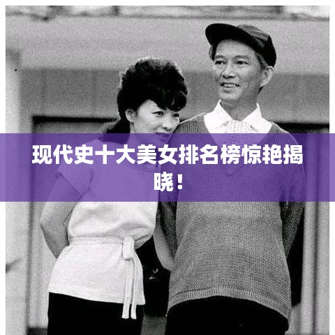 現(xiàn)代史十大美女排名榜驚艷揭曉！