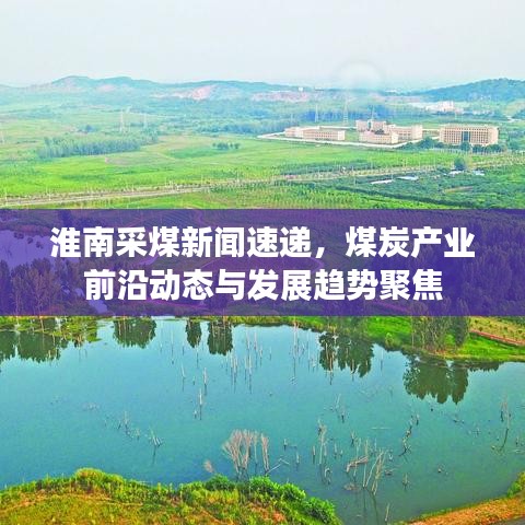 淮南采煤新聞速遞，煤炭產(chǎn)業(yè)前沿動態(tài)與發(fā)展趨勢聚焦
