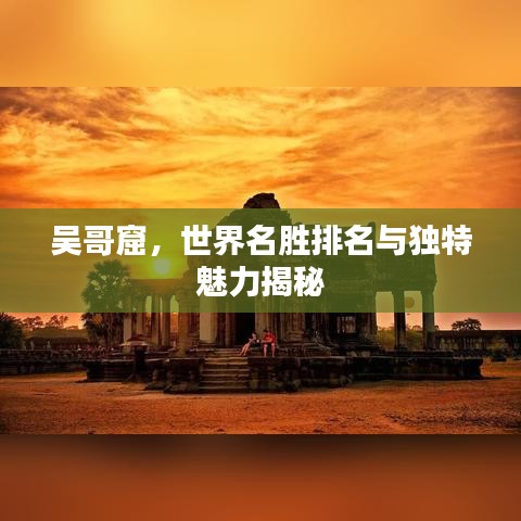 吳哥窟，世界名勝排名與獨(dú)特魅力揭秘