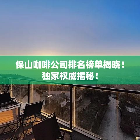 保山咖啡公司排名榜單揭曉！獨家權威揭秘！