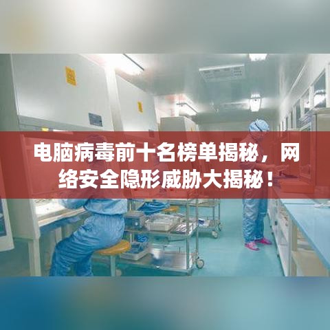 電腦病毒前十名榜單揭秘，網絡安全隱形威脅大揭秘！