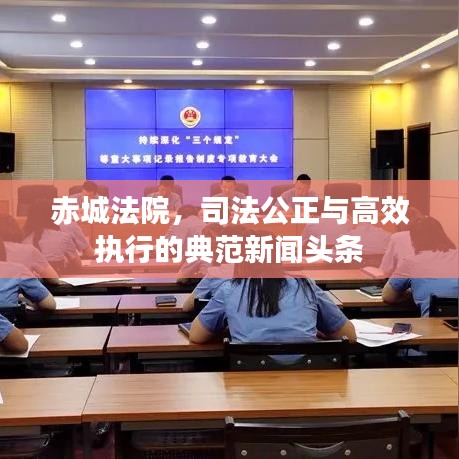 赤城法院，司法公正與高效執(zhí)行的典范新聞頭條