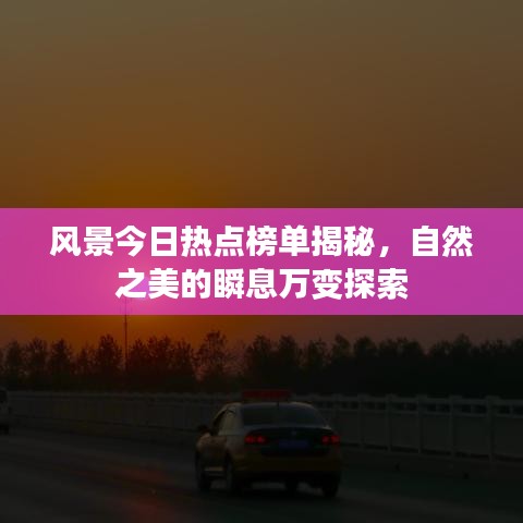 風(fēng)景今日熱點(diǎn)榜單揭秘，自然之美的瞬息萬變探索