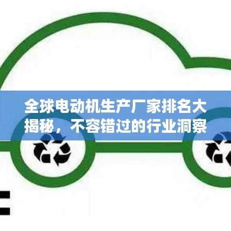 全球電動(dòng)機(jī)生產(chǎn)廠家排名大揭秘，不容錯(cuò)過的行業(yè)洞察！