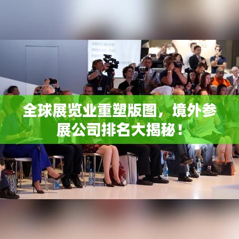 全球展覽業(yè)重塑版圖，境外參展公司排名大揭秘！
