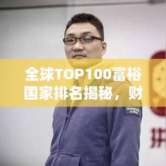 全球TOP100富裕國(guó)家排名揭秘，財(cái)富分布的不平衡與秘密探索