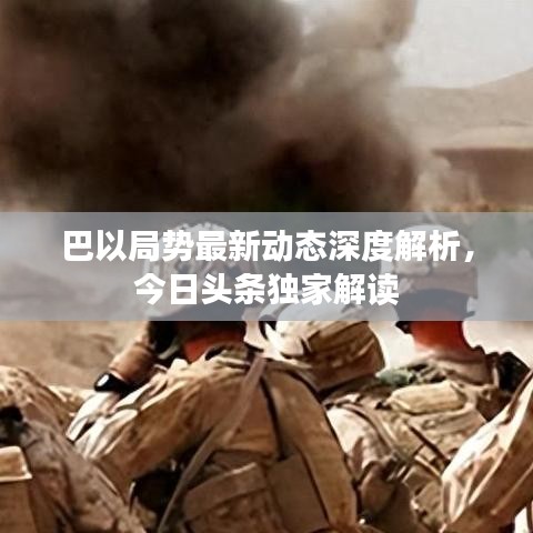 巴以局勢最新動態(tài)深度解析，今日頭條獨家解讀