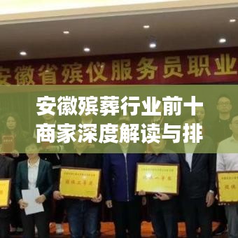 安徽殯葬行業(yè)前十商家深度解讀與排名榜單揭曉
