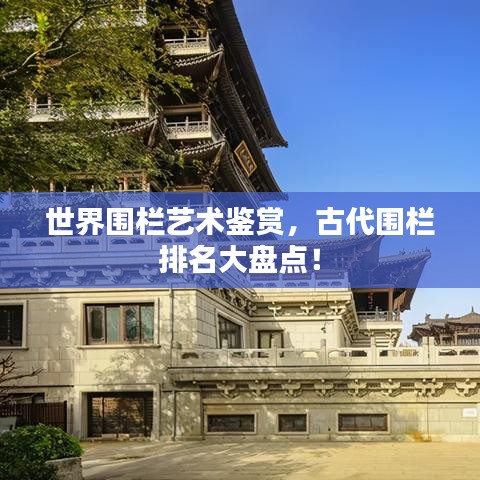 世界圍欄藝術(shù)鑒賞，古代圍欄排名大盤(pán)點(diǎn)！