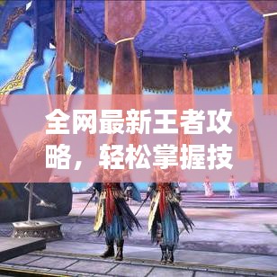 全網最新王者攻略，輕松掌握技巧，登頂榮耀殿堂！