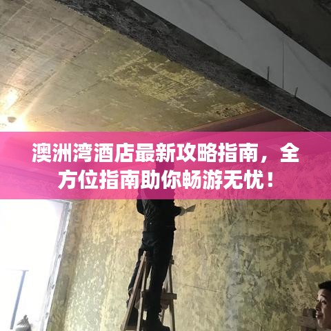 澳洲灣酒店最新攻略指南，全方位指南助你暢游無憂！