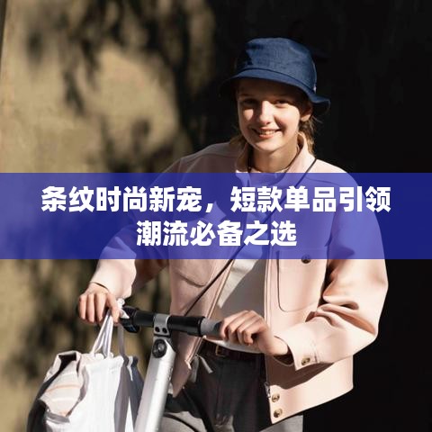 條紋時尚新寵，短款單品引領(lǐng)潮流必備之選