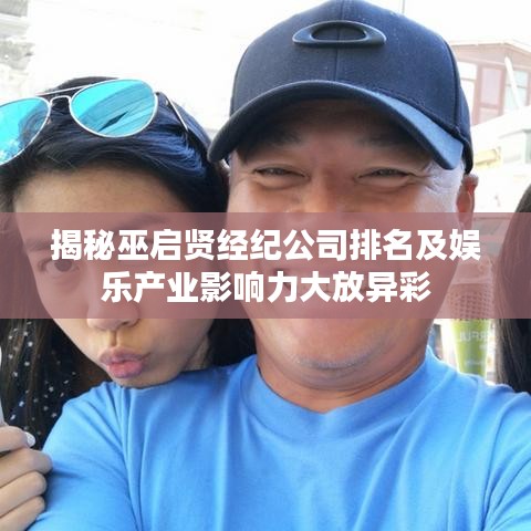 揭秘巫啟賢經(jīng)紀(jì)公司排名及娛樂產(chǎn)業(yè)影響力大放異彩