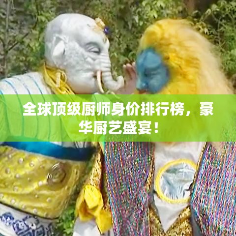 全球頂級廚師身價排行榜，豪華廚藝盛宴！