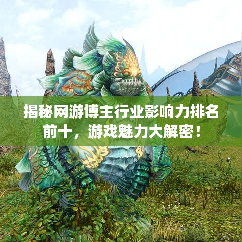 揭秘網(wǎng)游博主行業(yè)影響力排名前十，游戲魅力大解密！