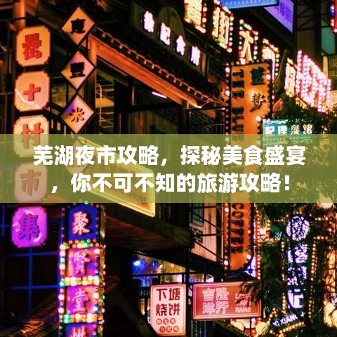 蕪湖夜市攻略，探秘美食盛宴，你不可不知的旅游攻略！