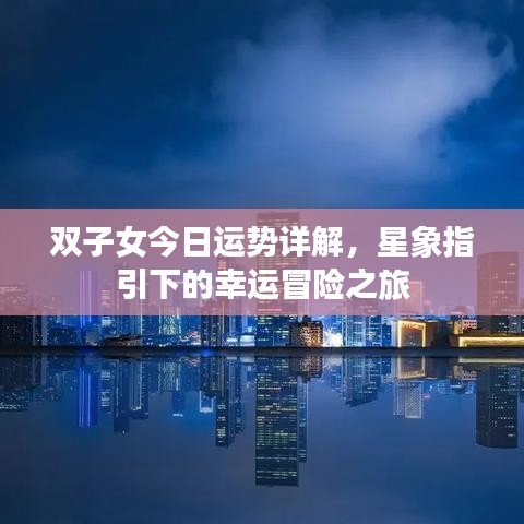 雙子女今日運(yùn)勢(shì)詳解，星象指引下的幸運(yùn)冒險(xiǎn)之旅