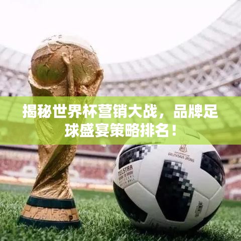 揭秘世界杯營(yíng)銷大戰(zhàn)，品牌足球盛宴策略排名！