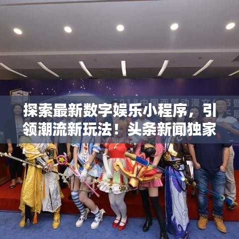 探索最新數(shù)字娛樂小程序，引領(lǐng)潮流新玩法！頭條新聞獨(dú)家揭秘！