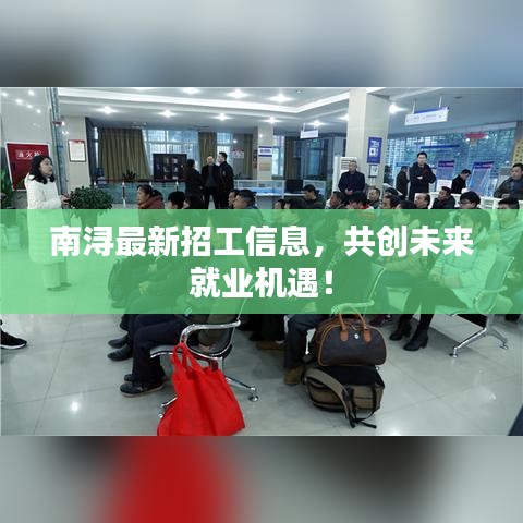 南潯最新招工信息，共創(chuàng)未來就業(yè)機遇！