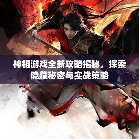 神相游戲全新攻略揭秘，探索隱藏秘密與實(shí)戰(zhàn)策略