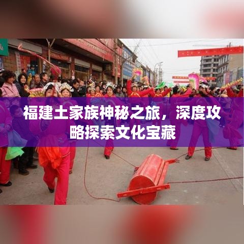 福建土家族神秘之旅，深度攻略探索文化寶藏