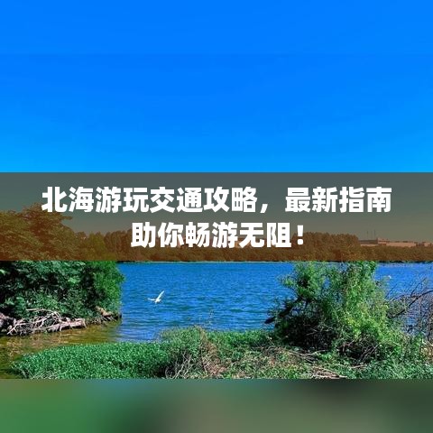 北海游玩交通攻略，最新指南助你暢游無阻！
