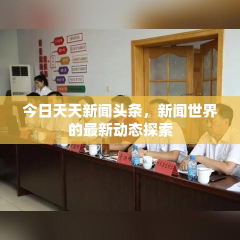 今日天天新聞頭條，新聞世界的最新動態(tài)探索