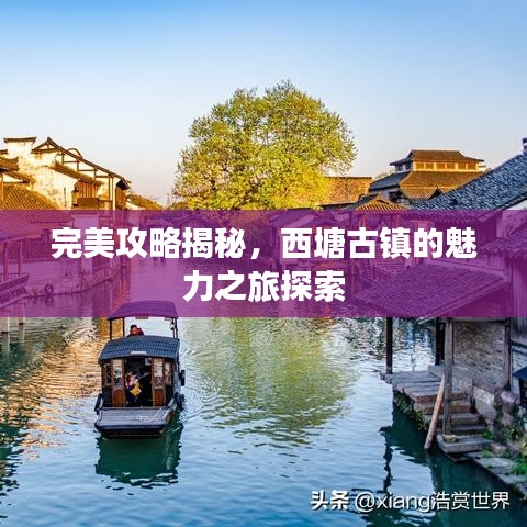 完美攻略揭秘，西塘古鎮(zhèn)的魅力之旅探索
