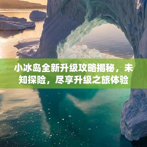 小冰島全新升級(jí)攻略揭秘，未知探險(xiǎn)，盡享升級(jí)之旅體驗(yàn)