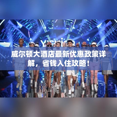 威爾頓大酒店最新優(yōu)惠政策詳解，省錢入住攻略！