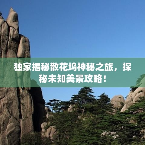 獨家揭秘散花塢神秘之旅，探秘未知美景攻略！
