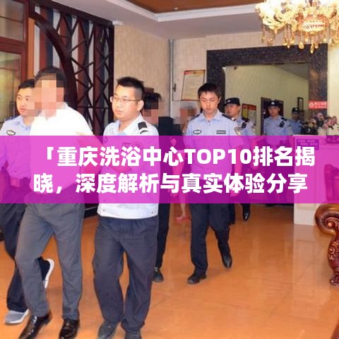 「重慶洗浴中心TOP10排名揭曉，深度解析與真實(shí)體驗(yàn)分享」
