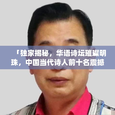 「獨(dú)家揭秘，華語詩壇璀璨明珠，中國當(dāng)代詩人前十名震撼排名榜！」
