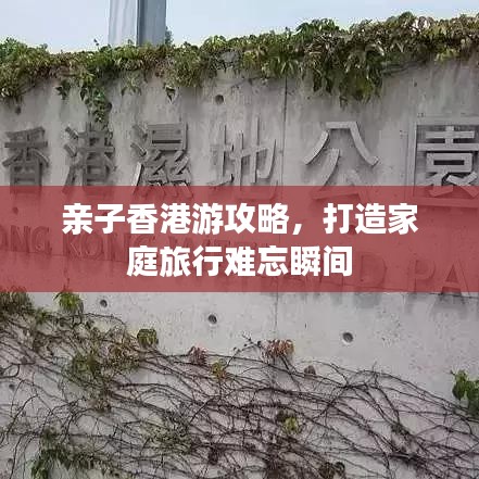 親子香港游攻略，打造家庭旅行難忘瞬間
