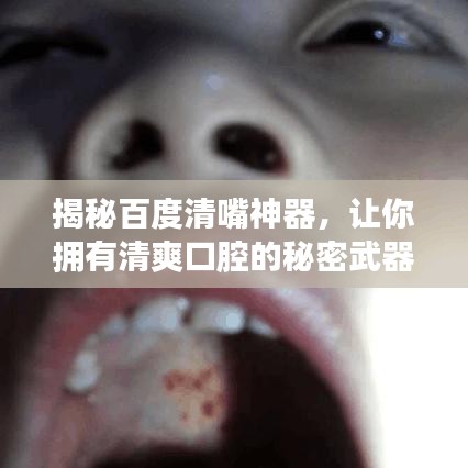 揭秘百度清嘴神器，讓你擁有清爽口腔的秘密武器！