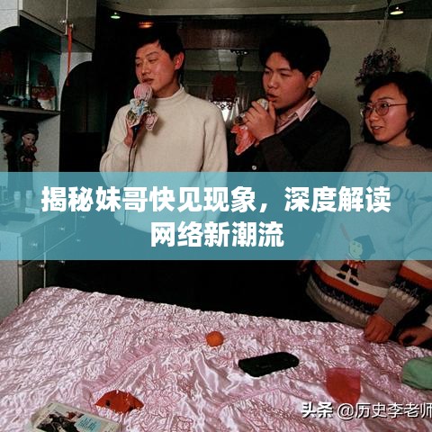 揭秘妹哥快見現(xiàn)象，深度解讀網(wǎng)絡(luò)新潮流