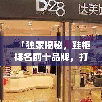 「獨家揭秘，鞋柜排名前十品牌，打造你的舒適時尚之選！」